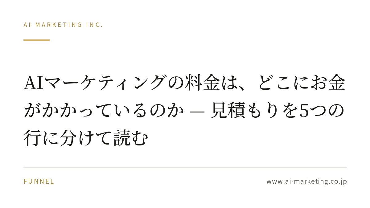 AIマーケティングの料金は、どこにお金がかかっているのか — 見積もりを5つの行に分けて読む — AIマーケティング株式会社
