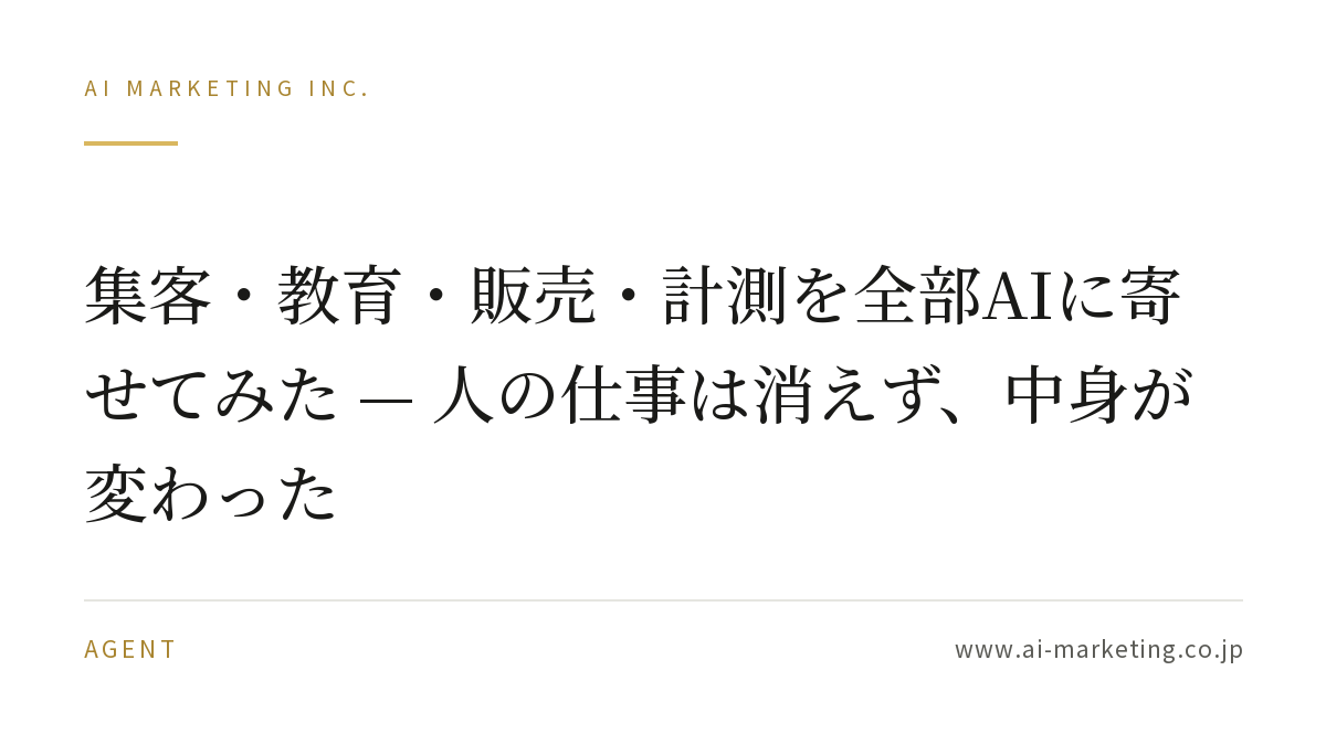 集客・教育・販売・計測を全部AIに寄せてみた — 人の仕事は消えず、中身が変わった — AIマーケティング株式会社