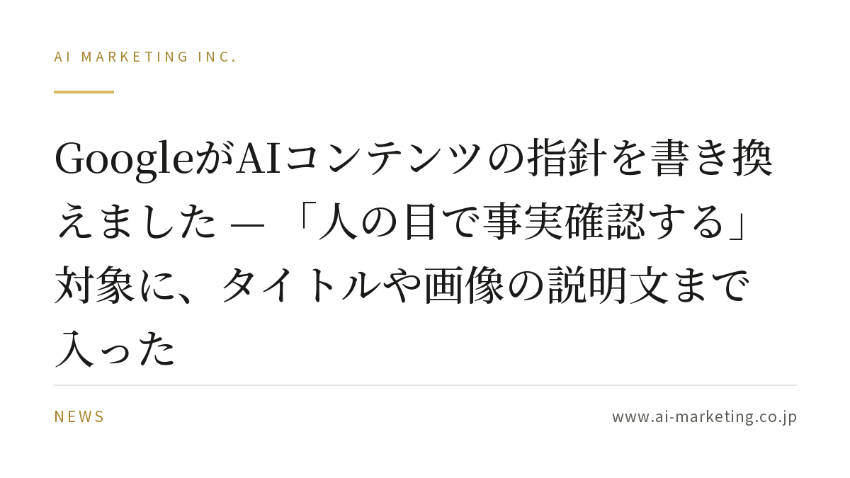 GoogleがAIコンテンツの指針を書き換えました — 「人の目で事実確認する」対象に、タイトルや画像の説明文まで入った — AIマーケティング株式会社