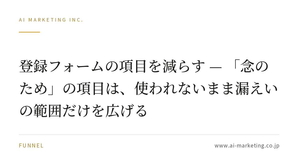 登録フォームの項目を減らす — 「念のため」の項目は、使われないまま漏えいの範囲だけを広げる — AIマーケティング株式会社