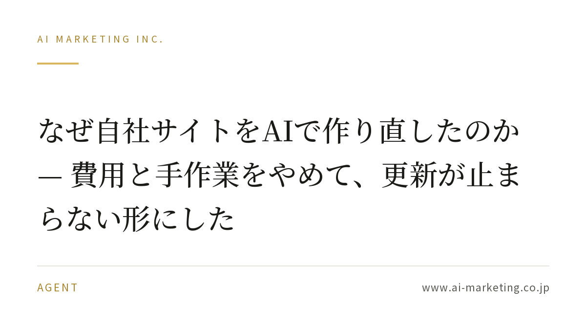なぜ自社サイトをAIで作り直したのか — 費用と手作業をやめて、更新が止まらない形にした — AIマーケティング株式会社